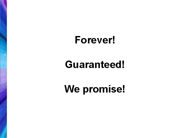 Forever! Guaranteed! We promise! 