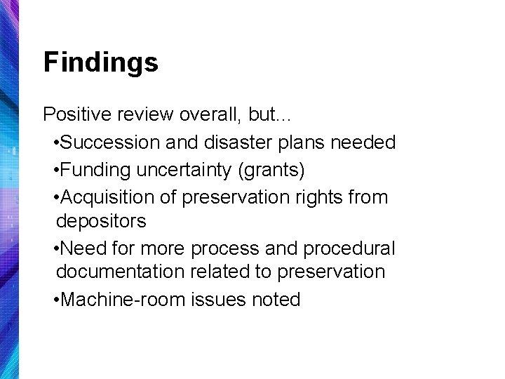 Findings Positive review overall, but… • Succession and disaster plans needed • Funding uncertainty