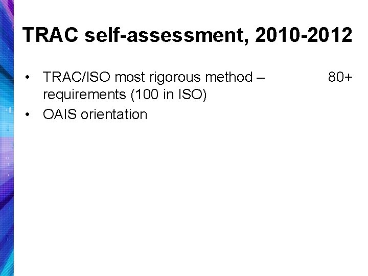 TRAC self-assessment, 2010 -2012 • TRAC/ISO most rigorous method – requirements (100 in ISO)