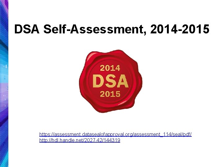 DSA Self-Assessment, 2014 -2015 https: //assessment. datasealofapproval. org/assessment_114/seal/pdf/ http: //hdl. handle. net/2027. 42/144319 