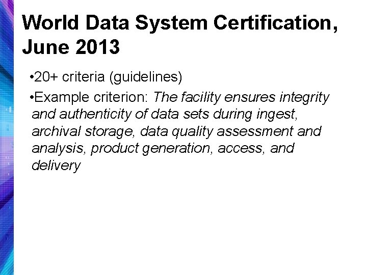 World Data System Certification, June 2013 • 20+ criteria (guidelines) • Example criterion: The
