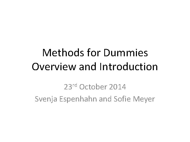 Methods for Dummies Overview and Introduction 23 rd October 2014 Svenja Espenhahn and Sofie