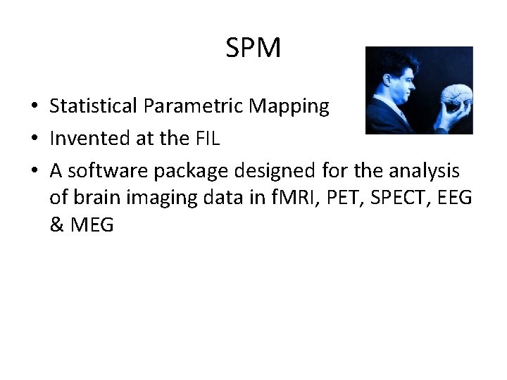 SPM • Statistical Parametric Mapping • Invented at the FIL • A software package