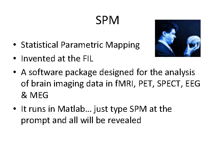 SPM • Statistical Parametric Mapping • Invented at the FIL • A software package