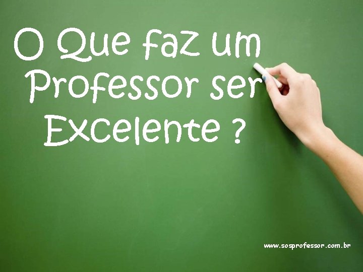 O Que faz um Professor ser Excelente ? www. sosprofessor. com. br 