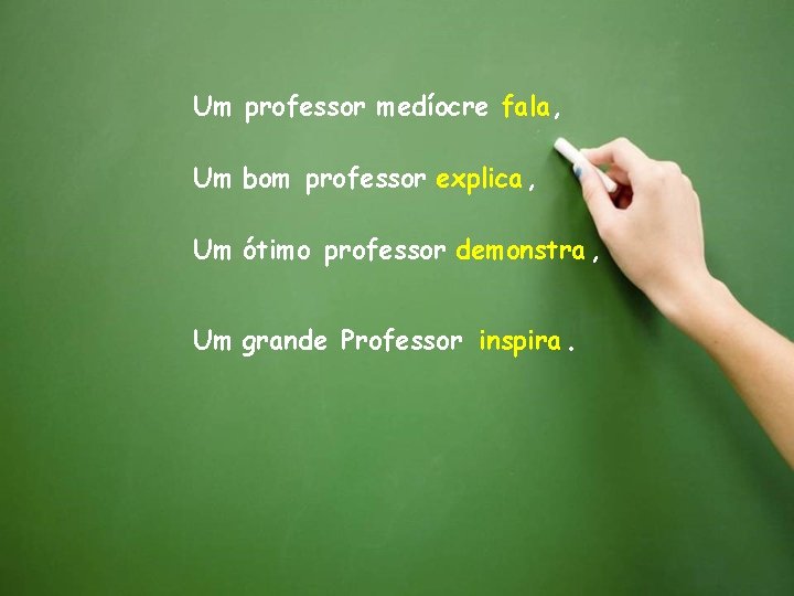 Um professor medíocre fala, Um bom professor explica, Um ótimo professor demonstra , Um