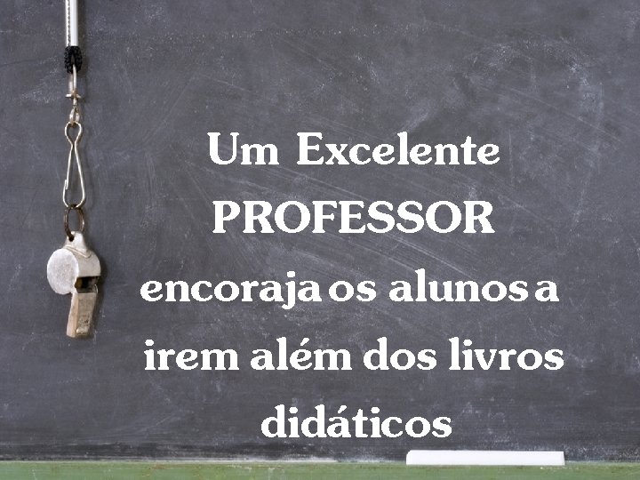 Um Excelente PROFESSOR encoraja os alunos a irem além dos livros didáticos 