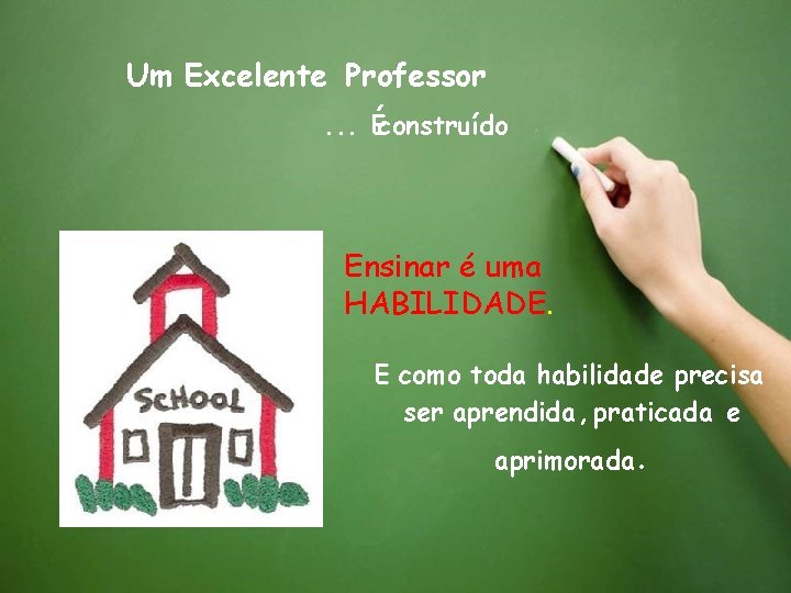 Um Excelente Professor. . . Éconstruído Ensinar é uma HABILIDADE. E como toda habilidade