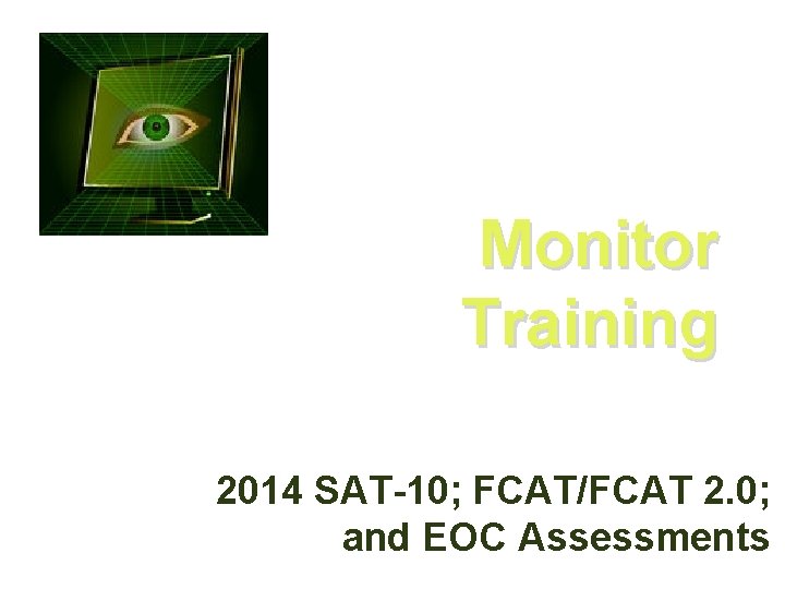 Monitor Training 2014 SAT-10; FCAT/FCAT 2. 0; and EOC Assessments 