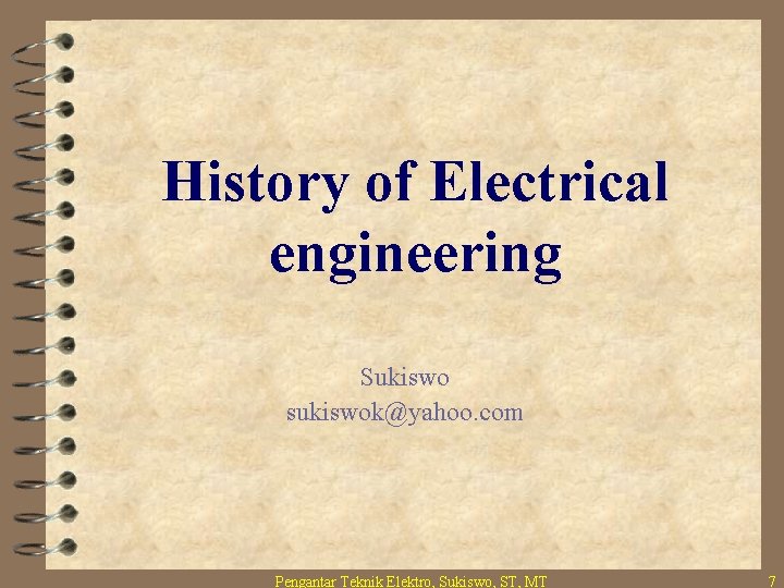 History of Electrical engineering Sukiswo sukiswok@yahoo. com Pengantar Teknik Elektro, Sukiswo, ST, MT 7