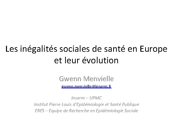 Les inégalités sociales de santé en Europe et leur évolution Gwenn Menvielle gwenn. menvielle@inserm.