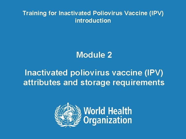 Training for Inactivated Poliovirus Vaccine (IPV) introduction Module 2 Inactivated poliovirus vaccine (IPV) attributes