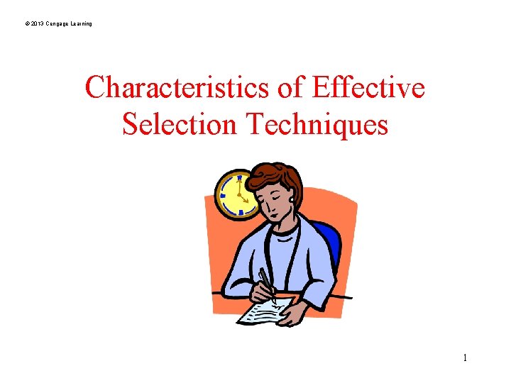 © 2013 Cengage Learning Characteristics of Effective Selection Techniques 1 