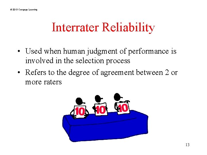 © 2013 Cengage Learning Interrater Reliability • Used when human judgment of performance is