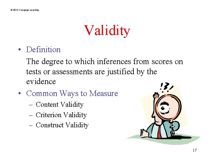 © 2013 Cengage Learning Validity • Definition The degree to which inferences from scores