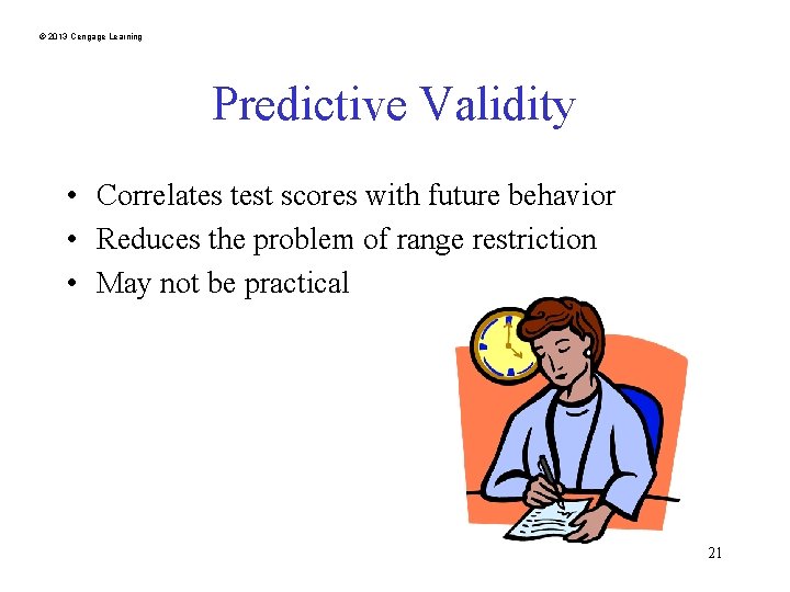 © 2013 Cengage Learning Predictive Validity • Correlates test scores with future behavior •