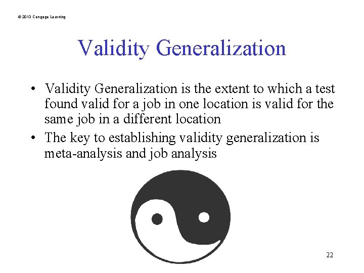 © 2013 Cengage Learning Validity Generalization • Validity Generalization is the extent to which