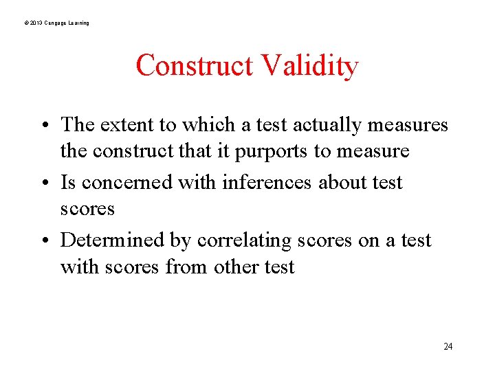 © 2013 Cengage Learning Construct Validity • The extent to which a test actually