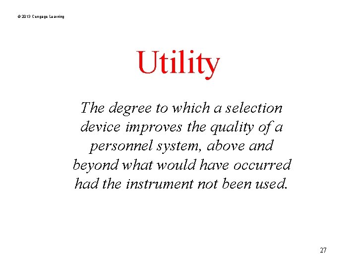 © 2013 Cengage Learning Utility The degree to which a selection device improves the