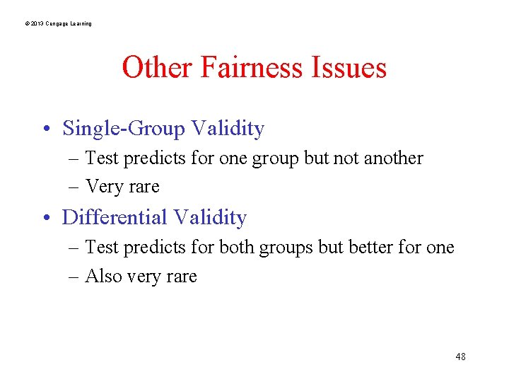 © 2013 Cengage Learning Other Fairness Issues • Single-Group Validity – Test predicts for