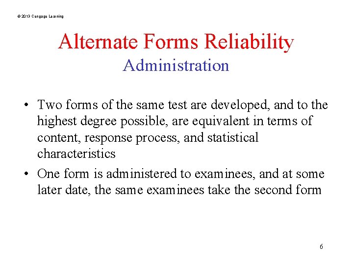 © 2013 Cengage Learning Alternate Forms Reliability Administration • Two forms of the same