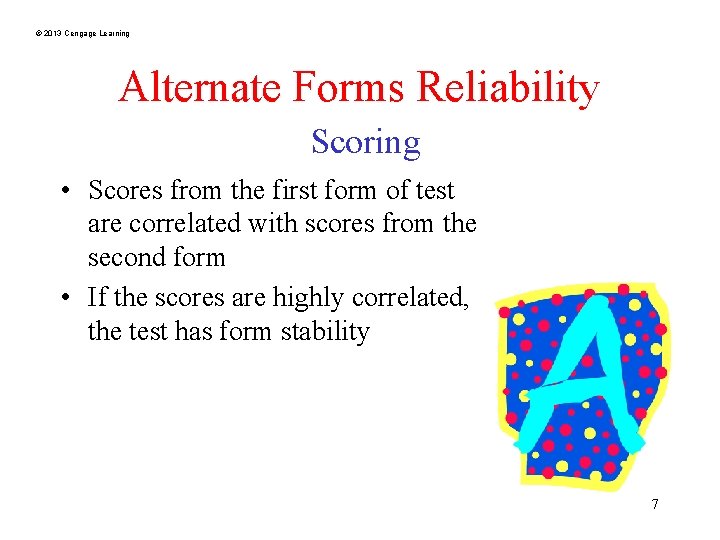 © 2013 Cengage Learning Alternate Forms Reliability Scoring • Scores from the first form