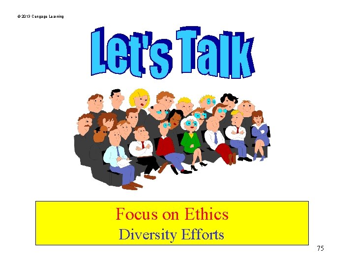 © 2013 Cengage Learning Focus on Ethics Diversity Efforts 75 