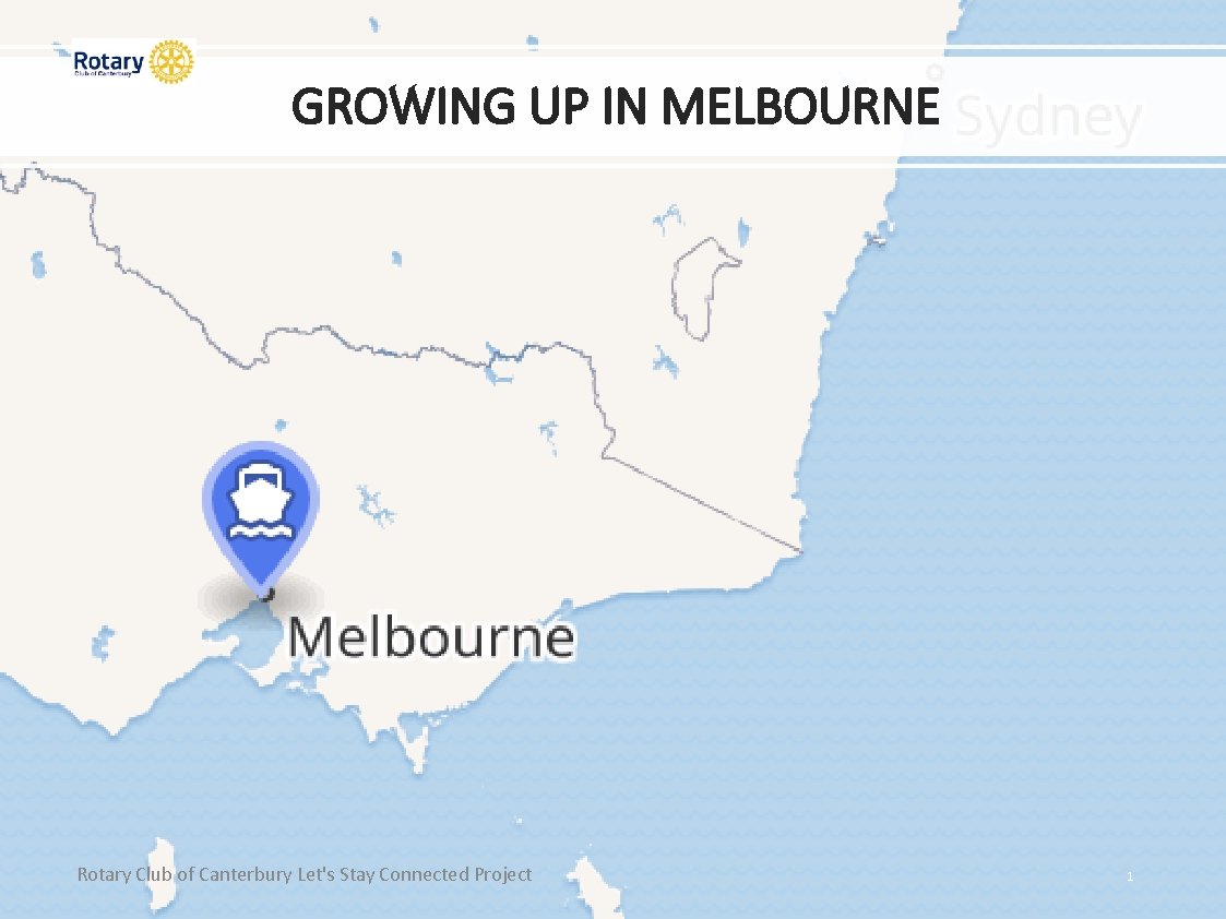 GROWING UP IN MELBOURNE Rotary Club of Canterbury Let's Stay Connected Project 1 