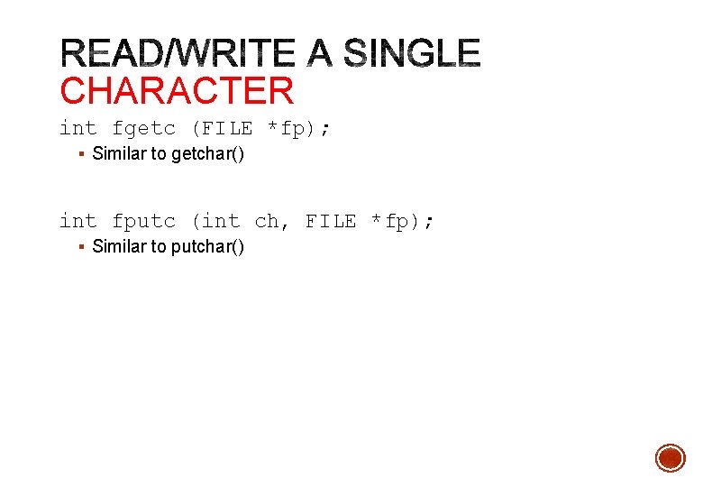 CHARACTER int fgetc (FILE *fp); § Similar to getchar() int fputc (int ch, FILE