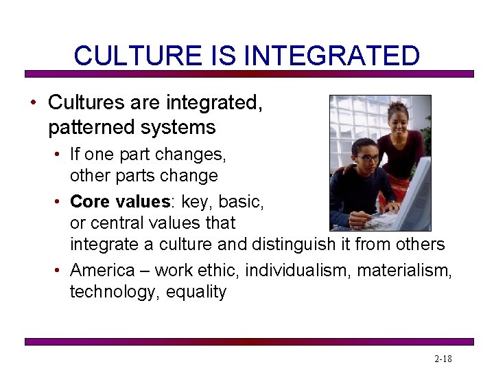 CULTURE IS INTEGRATED • Cultures are integrated, patterned systems • If one part changes,