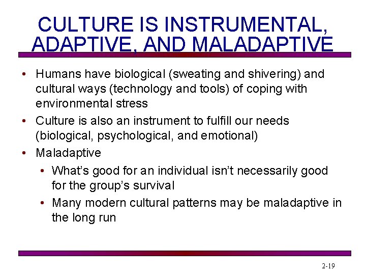 CULTURE IS INSTRUMENTAL, ADAPTIVE, AND MALADAPTIVE • Humans have biological (sweating and shivering) and