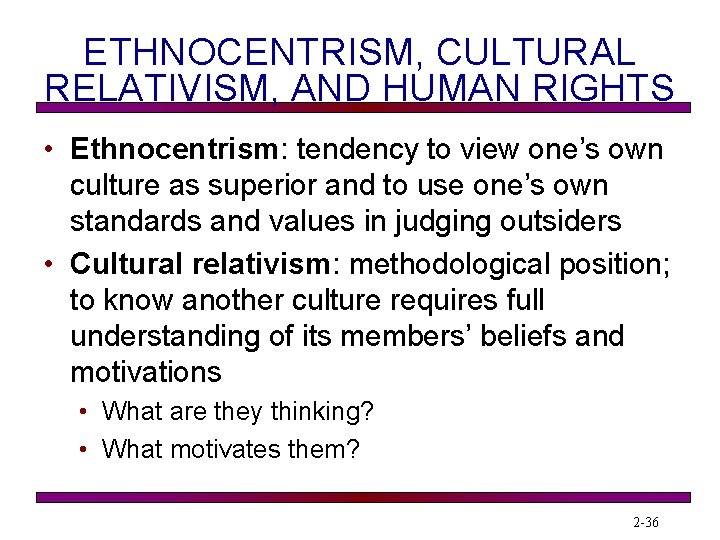 ETHNOCENTRISM, CULTURAL RELATIVISM, AND HUMAN RIGHTS • Ethnocentrism: tendency to view one’s own culture