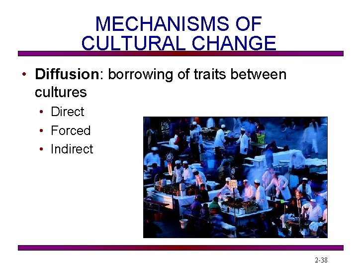 MECHANISMS OF CULTURAL CHANGE • Diffusion: borrowing of traits between cultures • Direct •