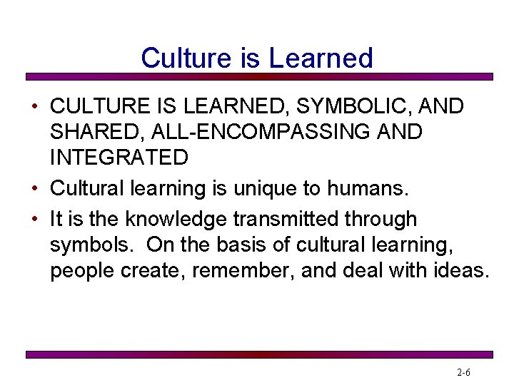 Culture is Learned • CULTURE IS LEARNED, SYMBOLIC, AND SHARED, ALL-ENCOMPASSING AND INTEGRATED •