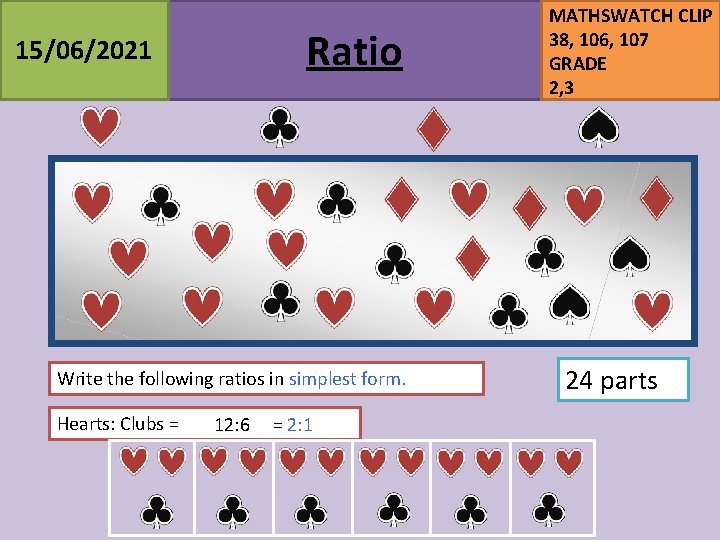 Ratio 15/06/2021 Write the following ratios in simplest form. Hearts: Clubs = 12: 6 Ratio 15/06/2021 Write the following ratios in simplest form. Hearts: Clubs = 12: 6