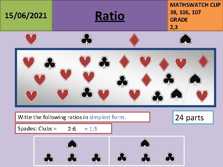 Ratio 15/06/2021 Write the following ratios in simplest form. Spades: Clubs = 2: 6 Ratio 15/06/2021 Write the following ratios in simplest form. Spades: Clubs = 2: 6