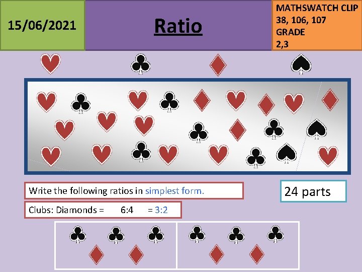 Ratio 15/06/2021 Write the following ratios in simplest form. Clubs: Diamonds = 6: 4 Ratio 15/06/2021 Write the following ratios in simplest form. Clubs: Diamonds = 6: 4