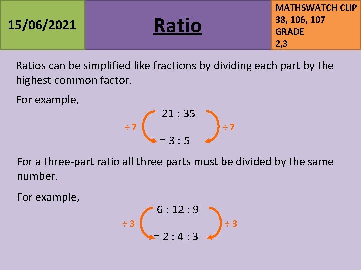 MATHSWATCH CLIP 38, 106, 107 GRADE 2, 3 Ratio 15/06/2021 Ratios can be simplified MATHSWATCH CLIP 38, 106, 107 GRADE 2, 3 Ratio 15/06/2021 Ratios can be simplified