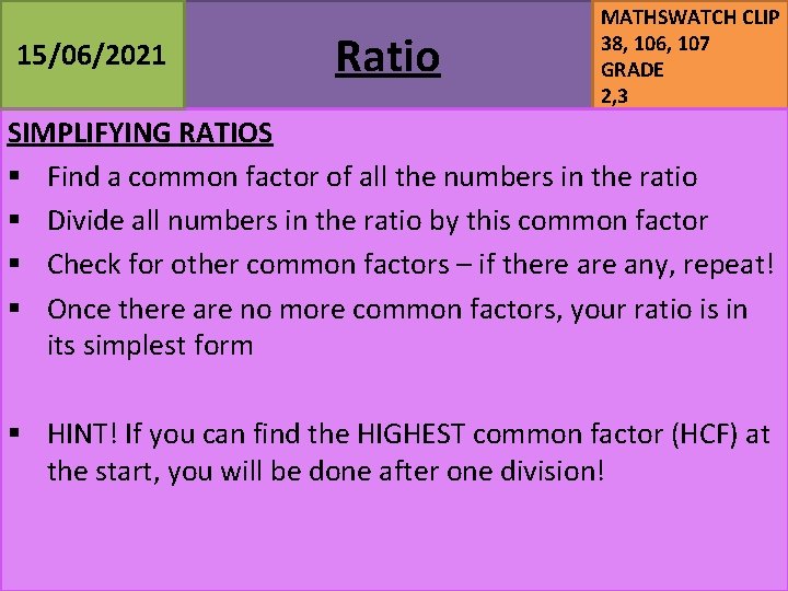 15/06/2021 Ratio MATHSWATCH CLIP 38, 106, 107 GRADE 2, 3 SIMPLIFYING RATIOS § Find 15/06/2021 Ratio MATHSWATCH CLIP 38, 106, 107 GRADE 2, 3 SIMPLIFYING RATIOS § Find