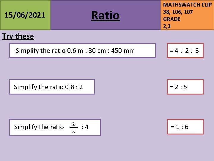 Ratio 15/06/2021 MATHSWATCH CLIP 38, 106, 107 GRADE 2, 3 Try these Simplify the Ratio 15/06/2021 MATHSWATCH CLIP 38, 106, 107 GRADE 2, 3 Try these Simplify the