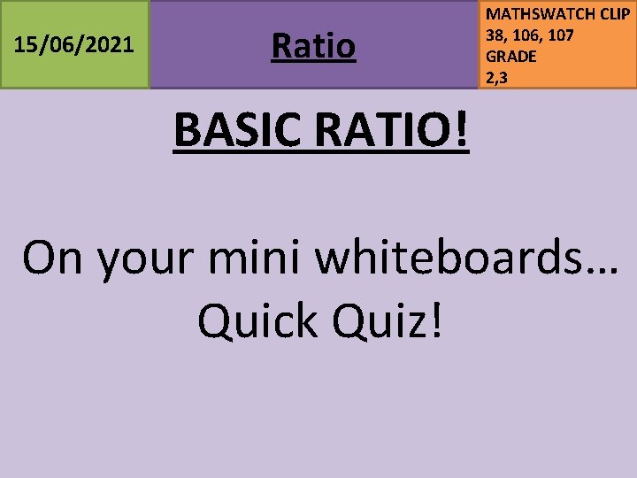 15/06/2021 Ratio MATHSWATCH CLIP 38, 106, 107 GRADE 2, 3 BASIC RATIO! On your 15/06/2021 Ratio MATHSWATCH CLIP 38, 106, 107 GRADE 2, 3 BASIC RATIO! On your