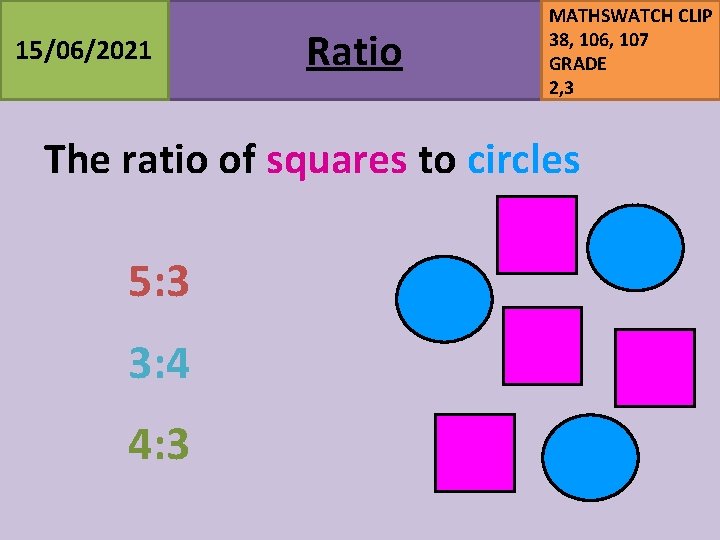 15/06/2021 Ratio MATHSWATCH CLIP 38, 106, 107 GRADE 2, 3 The ratio of squares 15/06/2021 Ratio MATHSWATCH CLIP 38, 106, 107 GRADE 2, 3 The ratio of squares