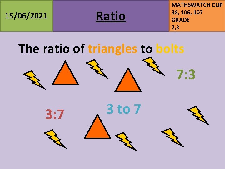 15/06/2021 Ratio MATHSWATCH CLIP 38, 106, 107 GRADE 2, 3 The ratio of triangles 15/06/2021 Ratio MATHSWATCH CLIP 38, 106, 107 GRADE 2, 3 The ratio of triangles