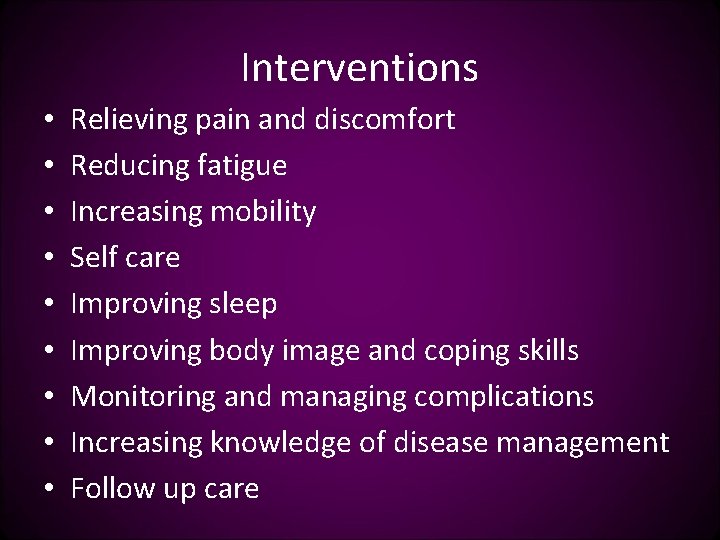Interventions • • • Relieving pain and discomfort Reducing fatigue Increasing mobility Self care