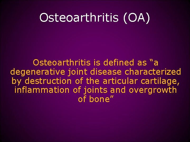 Osteoarthritis (OA) Osteoarthritis is defined as “a degenerative joint disease characterized by destruction of
