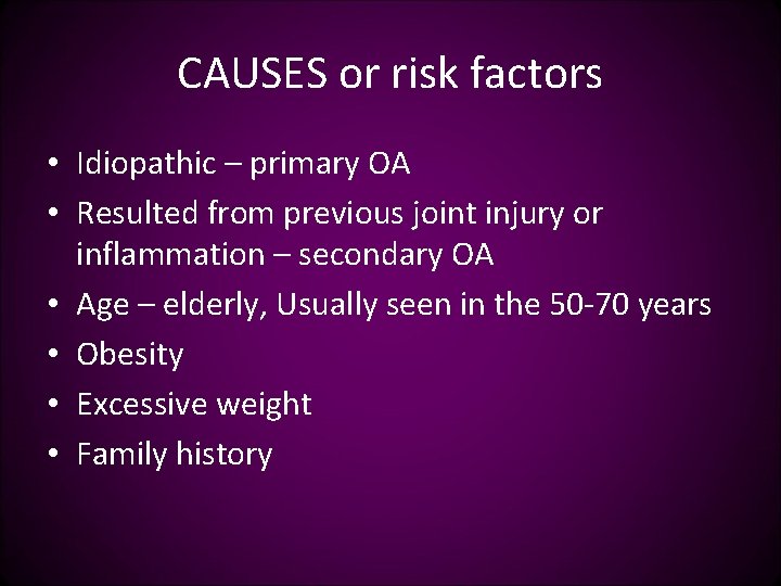 CAUSES or risk factors • Idiopathic – primary OA • Resulted from previous joint