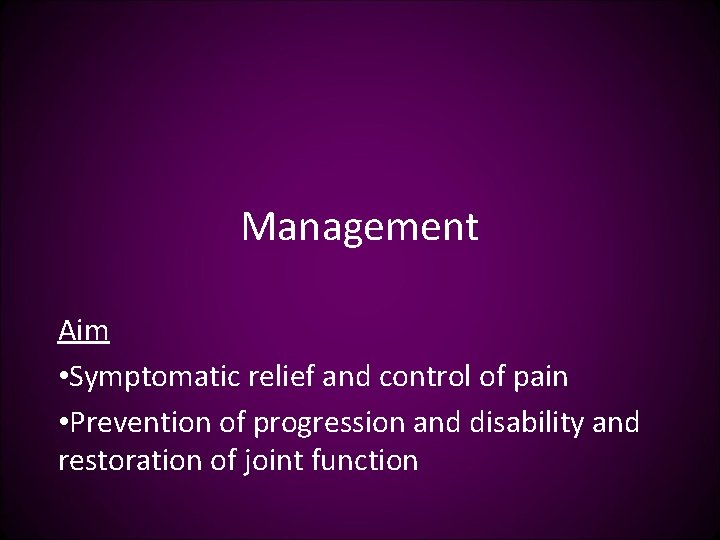 Management Aim • Symptomatic relief and control of pain • Prevention of progression and