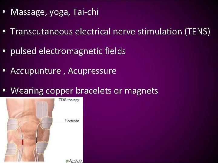  • Massage, yoga, Tai-chi • Transcutaneous electrical nerve stimulation (TENS) • pulsed electromagnetic