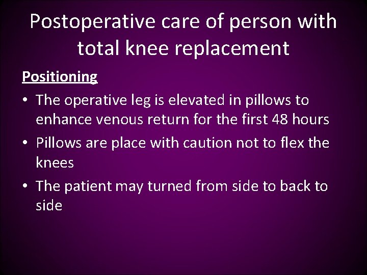 Postoperative care of person with total knee replacement Positioning • The operative leg is