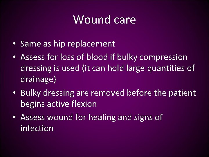 Wound care • Same as hip replacement • Assess for loss of blood if